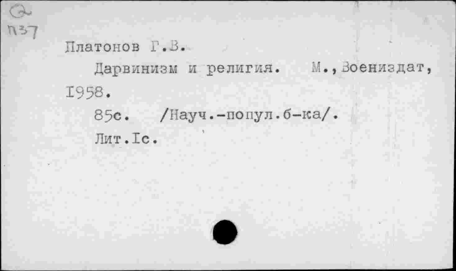 ﻿Платонов Г.В.
Дарвинизм и религия. М.,3оениздат 1958.
85с.	/Науч.-попул.б-ка/.
Лит.1с.